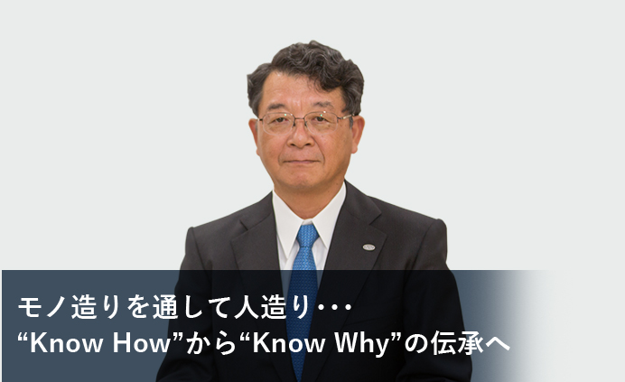 モノ造りを通して人造り･･･'Know How'から'Know Why'の伝承へ