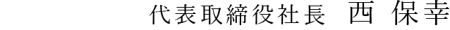 代表取締役社長  西 保幸